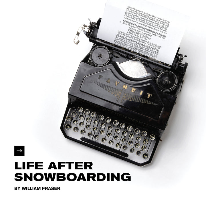 LIFE AFTER SNOWBOARDING | BY WILLIAM FRASER